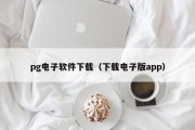 pg电子软件下载（下载电子版app）