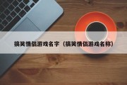 搞笑情侣游戏名字（搞笑情侣游戏名称）