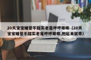 20天宝宝睡觉不踏实老是哼哼唧唧（20天宝宝睡觉不踏实老是哼哼唧唧,抱起来就乖）